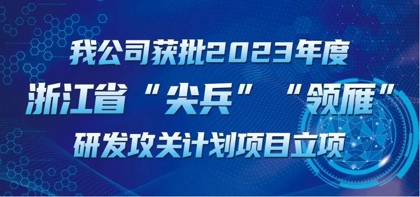 【喜报！】正规权威和记体育直营(官方)网站-网页版web登录入口/手机IOS/Android最新版入口-首页获批2023年度浙江省“尖兵”“领雁” 研发攻关计划项目立项
